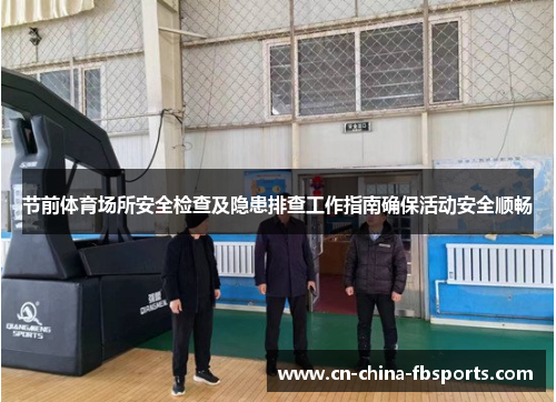 节前体育场所安全检查及隐患排查工作指南确保活动安全顺畅