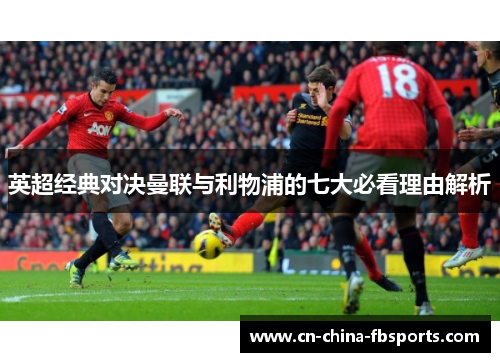 英超经典对决曼联与利物浦的七大必看理由解析