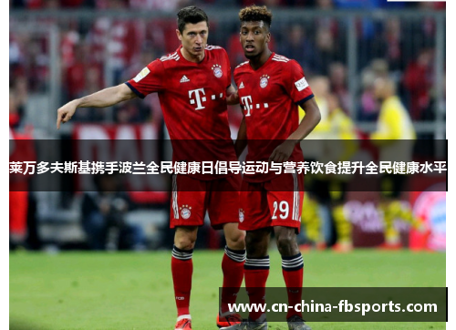 莱万多夫斯基携手波兰全民健康日倡导运动与营养饮食提升全民健康水平