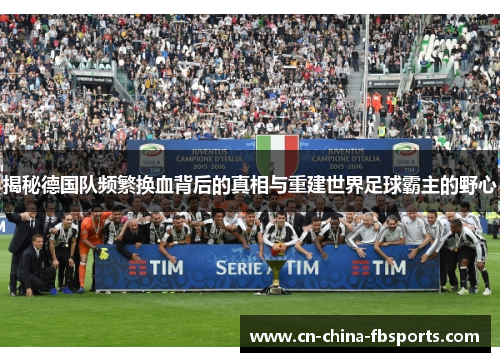 揭秘德国队频繁换血背后的真相与重建世界足球霸主的野心