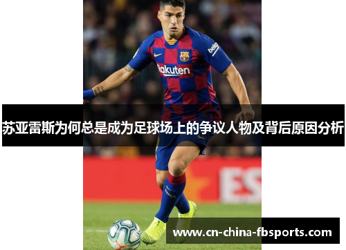 苏亚雷斯为何总是成为足球场上的争议人物及背后原因分析