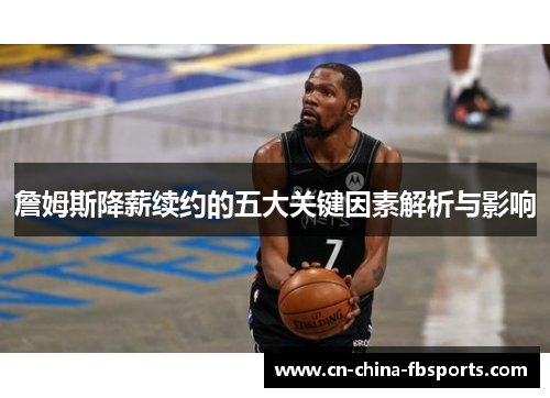 詹姆斯降薪续约的五大关键因素解析与影响