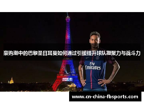 豪购潮中的巴黎圣日耳曼如何通过引援提升球队凝聚力与战斗力