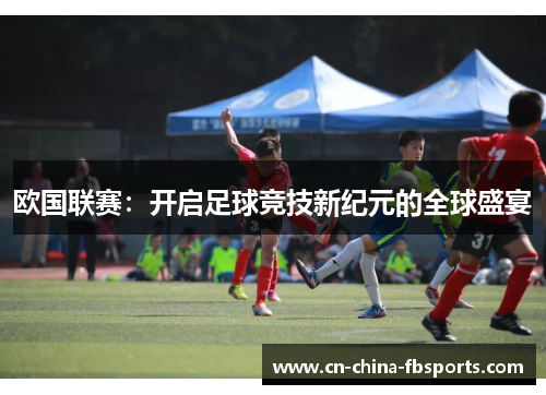 欧国联赛：开启足球竞技新纪元的全球盛宴