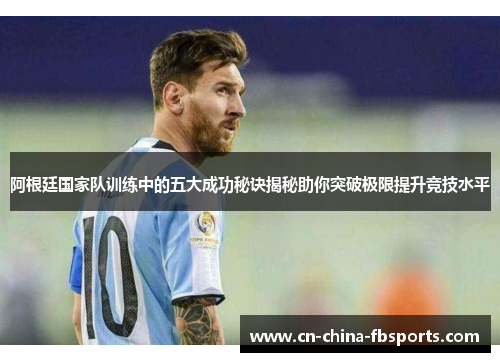 阿根廷国家队训练中的五大成功秘诀揭秘助你突破极限提升竞技水平