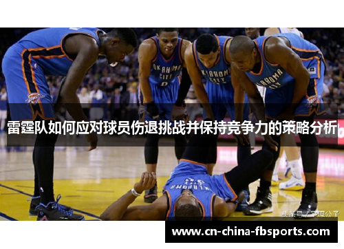 雷霆队如何应对球员伤退挑战并保持竞争力的策略分析