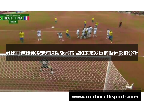 苏比门迪转会决定对球队战术布局和未来发展的深远影响分析