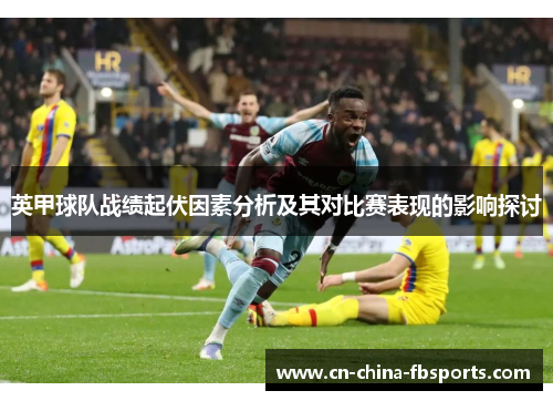 英甲球队战绩起伏因素分析及其对比赛表现的影响探讨