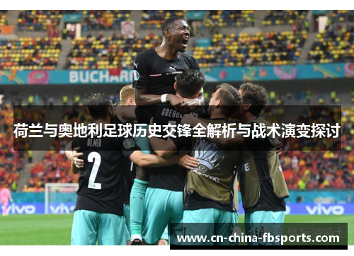 荷兰与奥地利足球历史交锋全解析与战术演变探讨 荷兰与奥地利足球历史交锋全解析与战术演变探讨