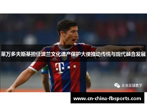 莱万多夫斯基担任波兰文化遗产保护大使推动传统与现代融合发展