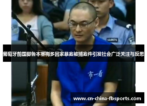 葡萄牙前国脚鲁本塞梅多因家暴案被捕案件引发社会广泛关注与反思