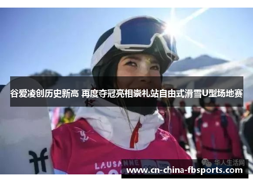 谷爱凌创历史新高 再度夺冠亮相崇礼站自由式滑雪U型场地赛