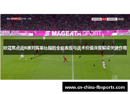 欧冠焦点战B席对阵莱比锡的全能表现与战术价值深度解读关键作用