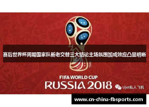 赛后世界杯周期国家队新老交替三大结论主场氛围加成效应凸显明晰