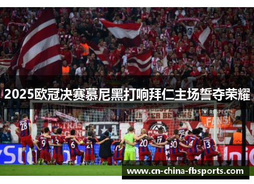 2025欧冠决赛慕尼黑打响拜仁主场誓夺荣耀