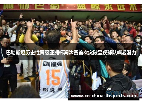 巴勒斯坦历史性晋级亚洲杯淘汰赛首次突破显现球队崛起潜力