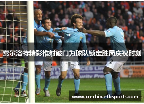 索尔洛特精彩推射破门为球队锁定胜局庆祝时刻