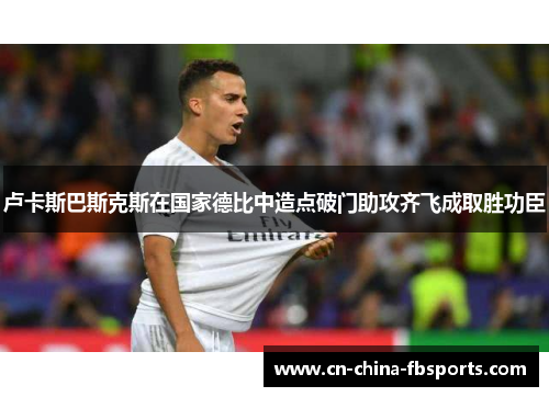 卢卡斯巴斯克斯在国家德比中造点破门助攻齐飞成取胜功臣