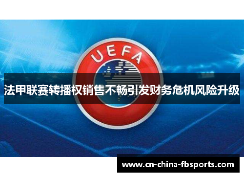 法甲联赛转播权销售不畅引发财务危机风险升级