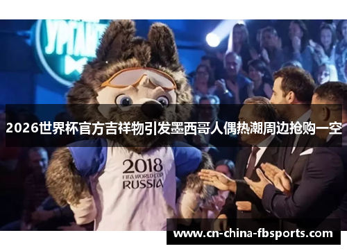 2026世界杯官方吉祥物引发墨西哥人偶热潮周边抢购一空